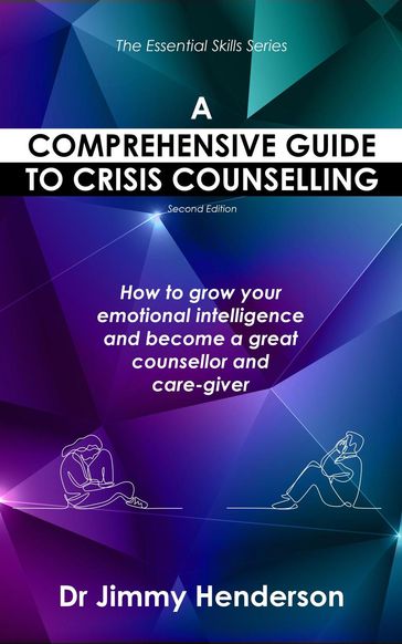 A Comprehensive Guide to Crisis Counselling: How to Grow Your Emotional Intelligence and Become a Great Counsellor and Care-Giver - Jimmy Henderson