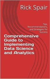 Comprehensive Guide to Implementing Data Science and Analytics: Tips, Recommendations, and Strategies for Success