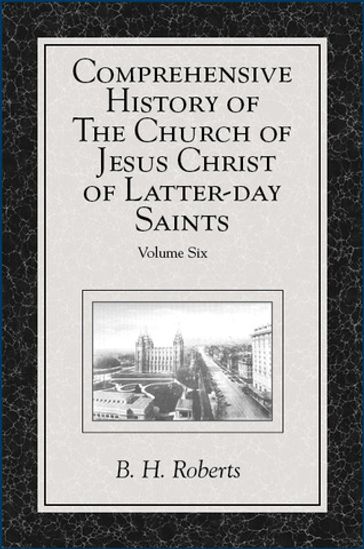 Comprehensive History of The Church of Jesus Christ of Latter-day Saints, vol. 6 - B. H. - Roberts