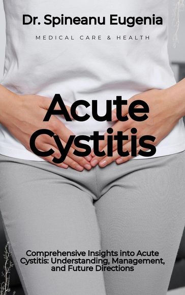 Comprehensive Insights into Acute Cystitis: Understanding, Management, and Future Directions - Dr. Spineanu Eugenia