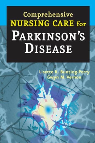 Comprehensive Nursing Care for Parkinson's Disease - Lisette K. Bunting-Perry - MScN - rn - Gwyn M. Vernon - MSN - CRNP