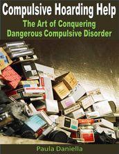 Compulsive Hoarding Help: The Art of Conquering Dangerous Compulsive Disorder