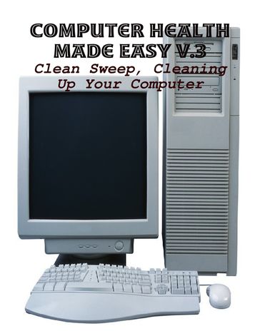 Computer Health Made Easy V.3 - Clean Sweep, Cleaning Up Your Computer - M Osterhoudt