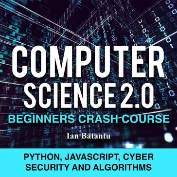 Computer Science 2.0 Beginners Crash Course - Python, Javascript, Cyber Security And Algorithms - Ian Bat