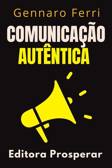 Comunicação Autêntica - Como Expressar Suas Emoções Com Honestidade E Sinceridade - Editora Prosperar - Gennaro Ferri