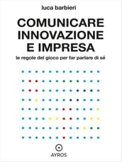 Comunicare innovazione e impresa. Le regole del gioco per far parlare di sé