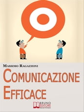 Comunicazione Efficace. Come Modellare il Tuo Linguaggio e Padroneggiare la Tua Comunicazione per Migliorare i Rapporti tra Te e gli Altri. (Ebook Italiano - Anteprima Gratis)