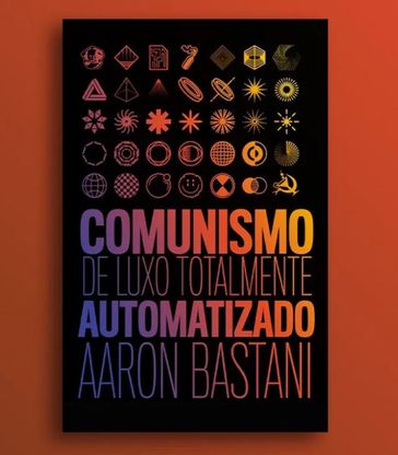 Comunismo de luxo totalmente automatizado - Aaron Bastani - Rodrigo Côrrea - Manuela Beloni