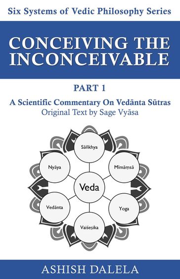 Conceiving the Inconceivable Part 1: A Scientific Commentary on Vednta Stras - Ashish Dalela