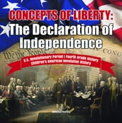 Concepts of Liberty : The Declaration of Independence U.S. Revolutionary Period Fourth Grade History Children s American Revolution History