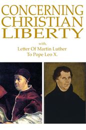 Concerning Christian Liberty: with, Letter of Martin Luther To Pope Leo X