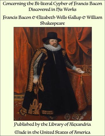 Concerning the Bi-literal Cypher of Francis Bacon Discovered in His Works - Francis Bacon - Elizabeth Wells Gallup - William Shakespeare