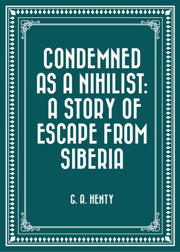 Condemned as a Nihilist: A Story of Escape from Siberia - G. A. Henty