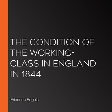 Condition of the Working-Class in England in 1844, The - Friedrich Engels