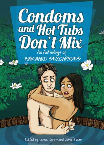 Condoms and Hot Tubs Don't Mix: An Anthology of Awkward Sexcapades - Jennie Jarvis - Leslie Salas