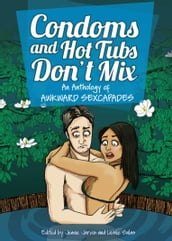 Condoms and Hot Tubs Don t Mix: An Anthology of Awkward Sexcapades