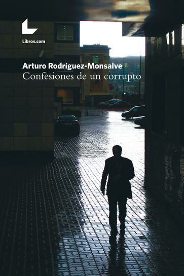 Confesiones de un corrupto - Arturo Rodríguez-Monsalve