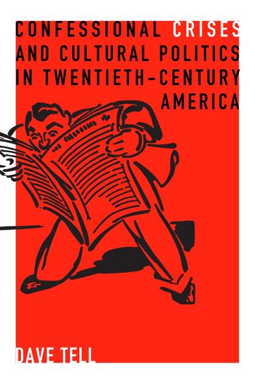 Confessional Crises and Cultural Politics in Twentieth-Century America - Dave Tell