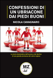 Confessioni di un ubriacone dai piedi buoni. La storia drammatica dell ascesa e del declino di una grande promessa del calcio inglese