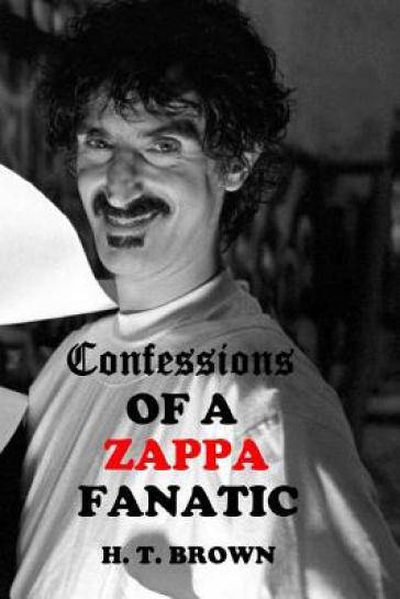 Confessions Of A ZAPPA Fanatic - H T Brown