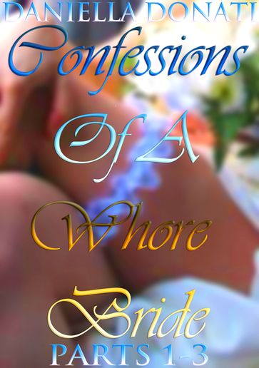 Confessions Of A Whore Bride: Parts 1-3 - Daniella Donati