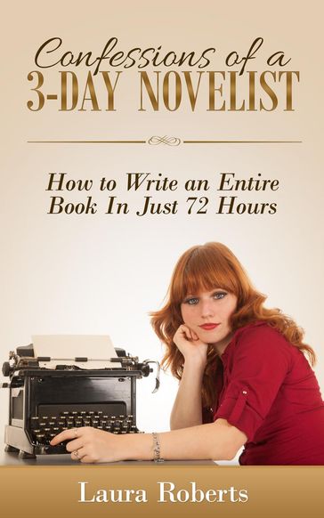 Confessions of a 3-Day Novelist: How to Write an Entire Book in Just 72 Hours - Laura Roberts