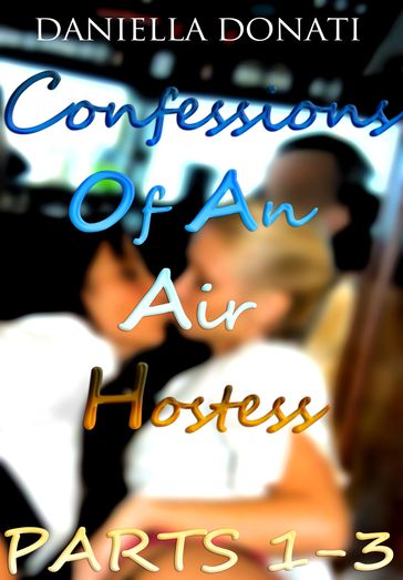 Confessions of An Air Hostess: Parts 1-3: A Sticky Situation, Hot In The Cockpit, Private Pleasures - Daniella Donati