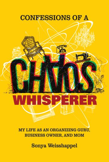 Confessions of a Chaos Whisperer: My Life as an Organizing Guru, Business Owner, and Mom - Sonya Weisshappel