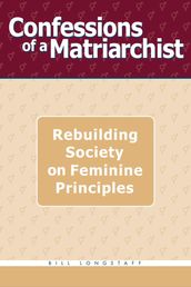 Confessions of a Matriarchist: Rebuilding Society on Feminine Principles