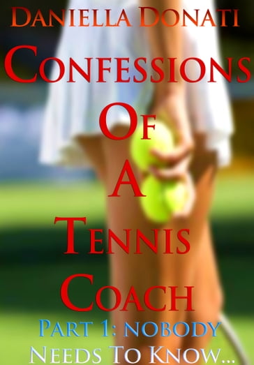 Confessions of A Tennis Coach: Part One: Nobody Needs To Know... - Daniella Donati