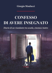 Confesso di avere insegnato. Diario di un viandante tra scuola, cinema e teatro