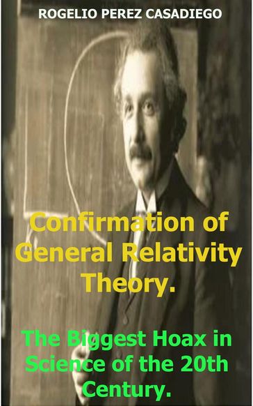 Confirmation of General Relativity Theory; The Biggest Hoax in Science of the 20th Century. - ROGELIO PEREZ CASADIEGO