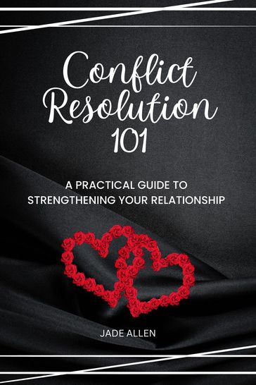 Conflict Resolution 101: A Practical Guide to Strengthening Your Relationship - Jade Allen