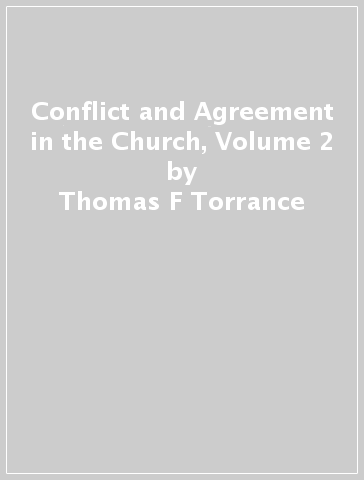 Conflict and Agreement in the Church, Volume 2 - Thomas F Torrance