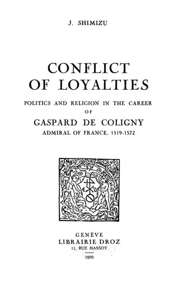 Conflict of Loyalties : Politics and Religion in the Career of Gaspard de Coligny, Admiral of France, 1519-1572 - J. Shimizu