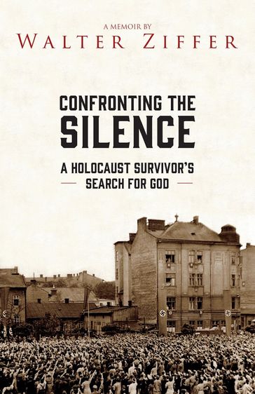 Confronting the Silence: A Holocaust Survivor's Search for God - Walter Ziffer