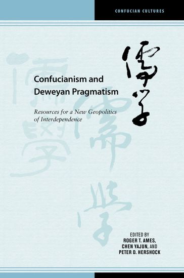 Confucianism and Deweyan Pragmatism - Barry Allen - Carlin Romano - Yang Guorong - Jia Chen - Jim Behuniak - Judith M. Green - Leonard J. Waks - Mathew A. Foust - Peter D. Hershock - Richard J. Bernstein - Roger T. Ames - Sor-Hoon Tan - Viren Murthy - Yajun Chen