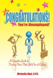 Congratulations! You re Unemployed!~A complete Guide to finding your first job out of college.