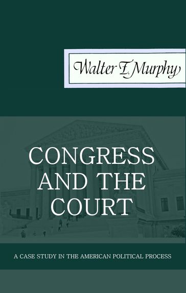 Congress and the Court: A Case Study in the American Political Process - Walter F. Murphy
