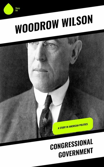Congressional Government - Woodrow Wilson