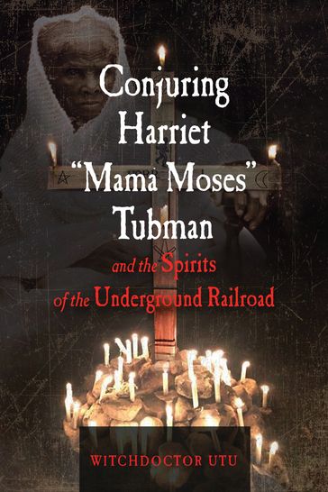 Conjuring Harriet "Mama Moses" Tubman and the Spirits of the Underground Railroad - Witchdoctor Utu
