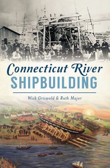 Connecticut River Shipbuilding - Wick Griswold - Ruth Major