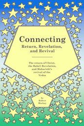 Connecting - Return, Revelation, and Revival: The return of Christ, the Bahá í Revelation, and Maharishi s revival of the Vedas