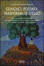 Conosci, possiedi, trasforma te stesso. Una raccolta di strumenti pratici per l armonia interiore, lo sviluppo del potenziale e la psicosintesi personale...