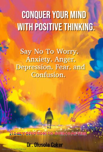 Conquer Your Mind With Positive Thinking: Say No to Worry, Anxiety, Anger, Depression, Fear, and Confusion, 27 Daily Devotions to Overcome Fear - Olusola Coker