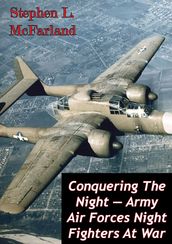 Conquering The Night Army Air Forces Night Fighters At War [Illustrated Edition]