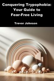 Conquering Trypophobia: Your Guide to Fear-Free Living