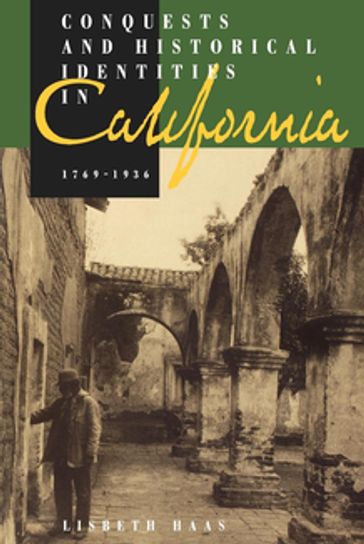 Conquests and Historical Identities in California, 1769-1936 - Lisbeth Haas