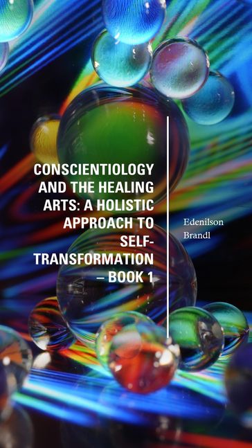 Conscientiology and the Healing Arts: A Holistic Approach to Self-Transformation  Book 1 - Edenilson Brandl
