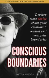 Conscious Boundaries: Develop More Choice About Your Emotional, Mental and Energetic Boundaries